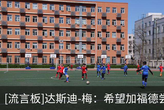 [流言板]达斯迪-梅：希望加福德尝试更多三分，他需提升外线决策能力